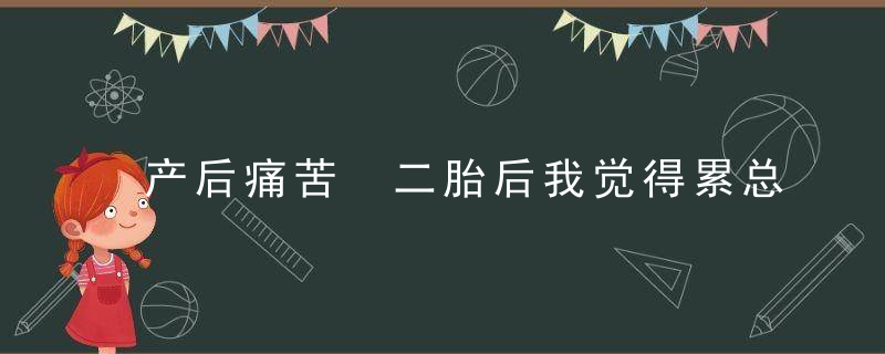 产后痛苦 二胎后我觉得累总想跟老公离婚怎么办